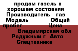 продам газель в хорошем состоянии › Производитель ­ газ › Модель ­ 3 302 › Общий пробег ­ 157 000 › Цена ­ 450 000 - Владимирская обл., Радужный г. Авто » Спецтехника   